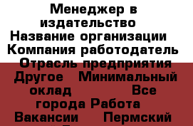 Менеджер в издательство › Название организации ­ Компания-работодатель › Отрасль предприятия ­ Другое › Минимальный оклад ­ 24 000 - Все города Работа » Вакансии   . Пермский край,Гремячинск г.